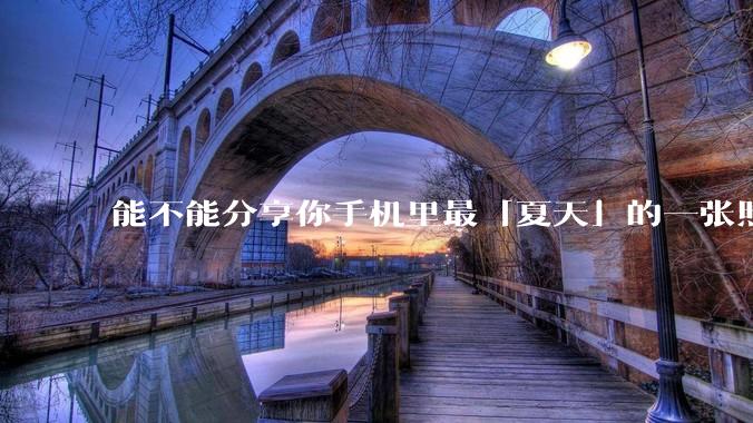 能不能分享你手机里最「夏天」的一张照片？