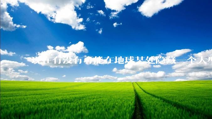 现在有没有可能在地球某处隐藏一个大型军事基地而几十年不被发现？