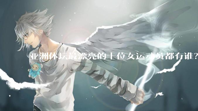 亚洲体坛最漂亮的十位女运动员都有谁？