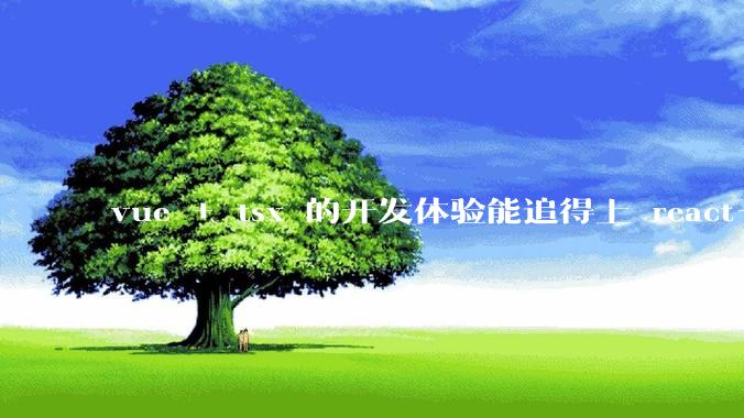 vue + tsx 的开发体验能追得上 react+tsx么？