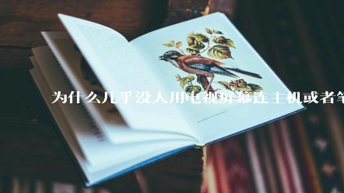 为什么几乎没人用电视屏幕连主机或者笔记本当显示器？