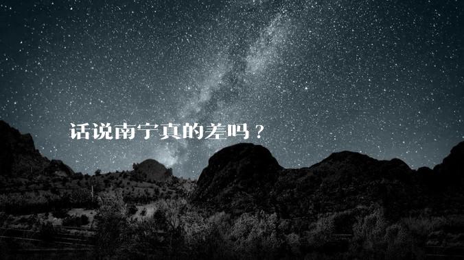 话说南宁真的差吗?