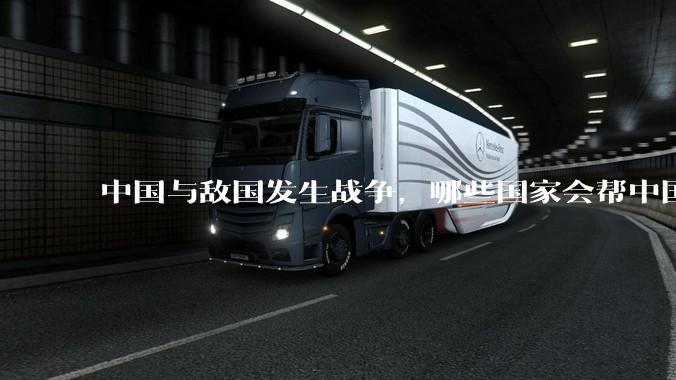 中国与敌国发生战争，哪些国家会帮中国？