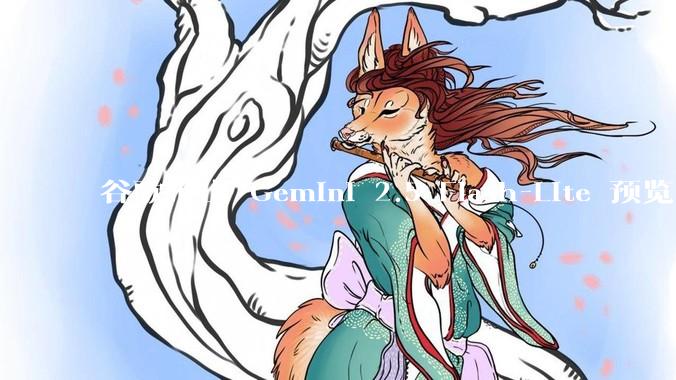 谷歌推出 Gemini 2.5 Flash-Lite 预览版本，哪些亮点值得关注？实际体验如何？