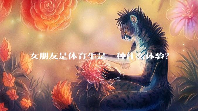 女朋友是体育生是一种什么体验？