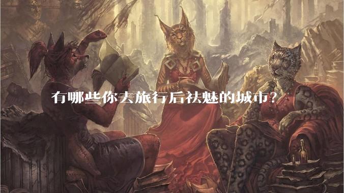 有哪些你去旅行后祛魅的城市？
