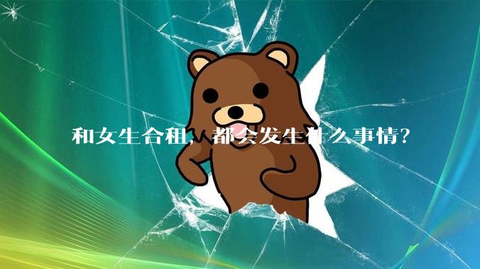 和女生合租，都会发生什么事情？