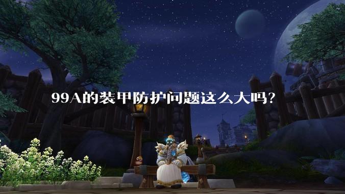 99A的装甲防护问题这么大吗？