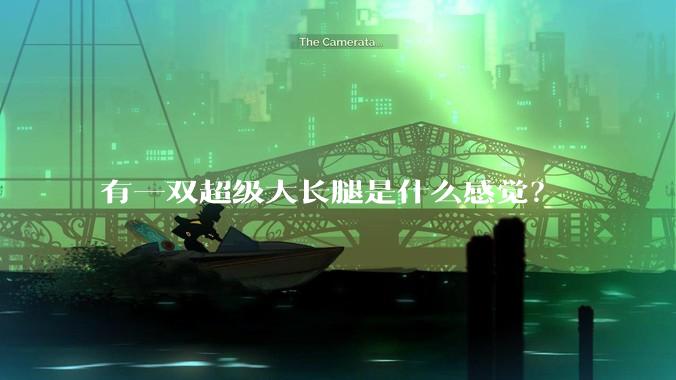 有一双超级大长腿是什么感觉？