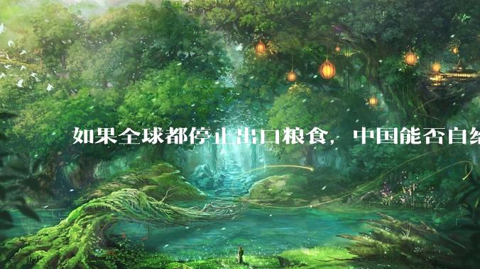 如果全球都停止出口粮食，中国能否自给自足？