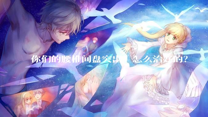 你们的腰椎间盘突出，怎么治好的？