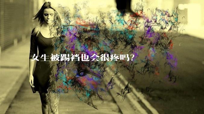 女生被踢裆也会很疼吗？