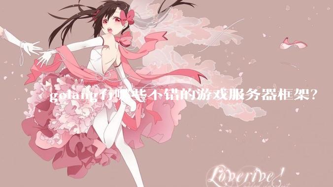 golang有哪些不错的游戏服务器框架？