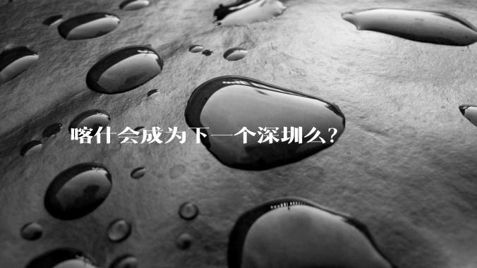 喀什会成为下一个深圳么？